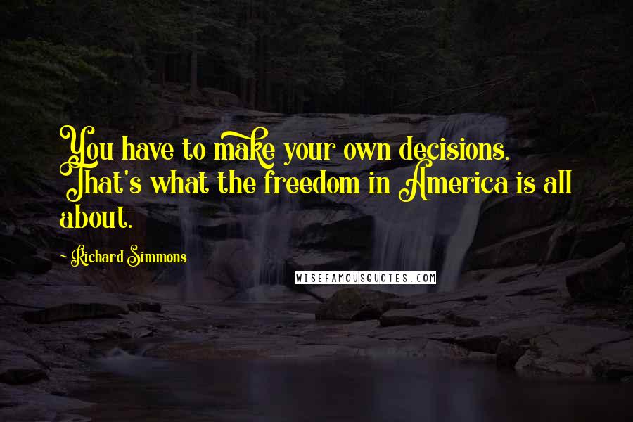 Richard Simmons Quotes: You have to make your own decisions. That's what the freedom in America is all about.