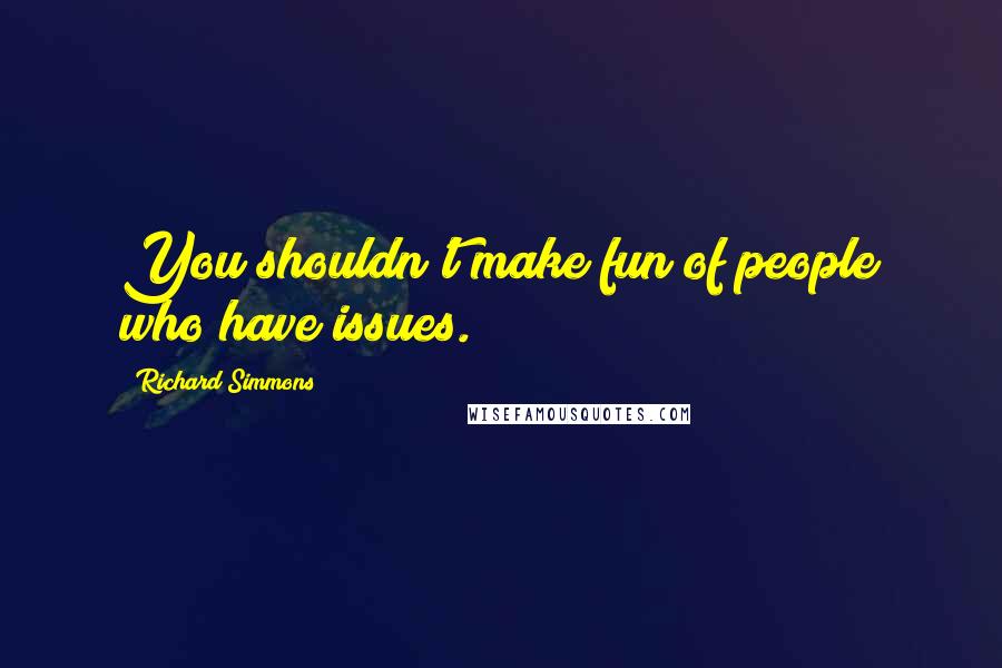 Richard Simmons Quotes: You shouldn't make fun of people who have issues.