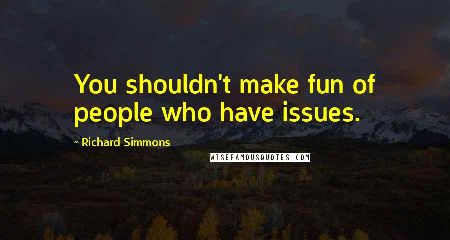 Richard Simmons Quotes: You shouldn't make fun of people who have issues.
