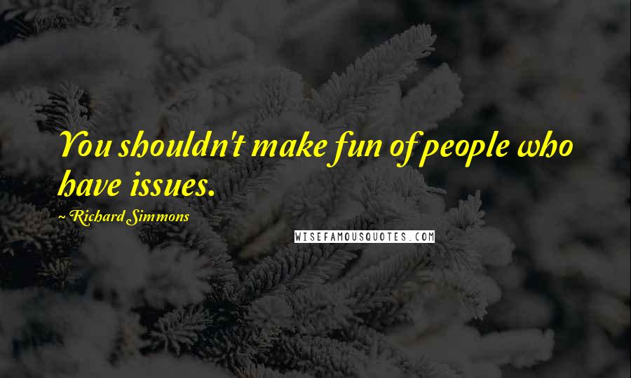 Richard Simmons Quotes: You shouldn't make fun of people who have issues.