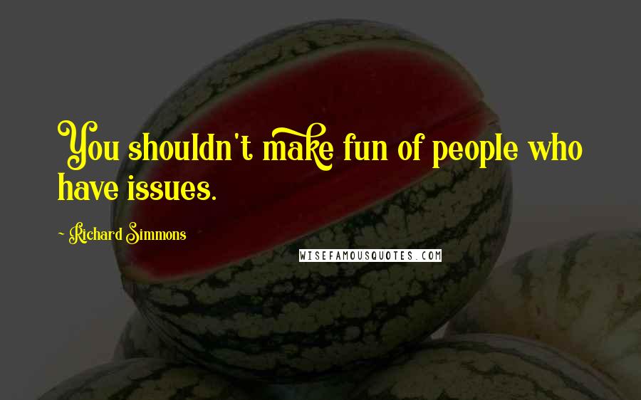 Richard Simmons Quotes: You shouldn't make fun of people who have issues.