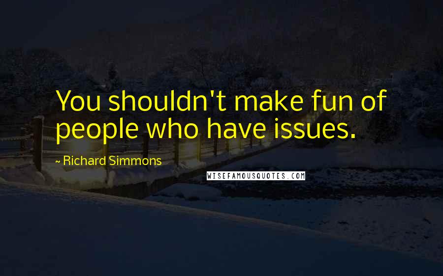 Richard Simmons Quotes: You shouldn't make fun of people who have issues.