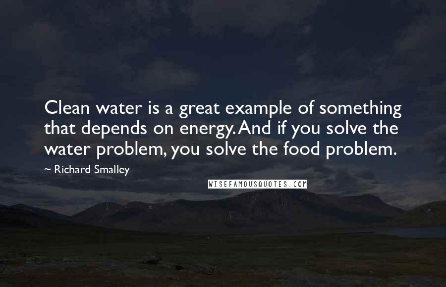 Richard Smalley Quotes: Clean water is a great example of something that depends on energy. And if you solve the water problem, you solve the food problem.