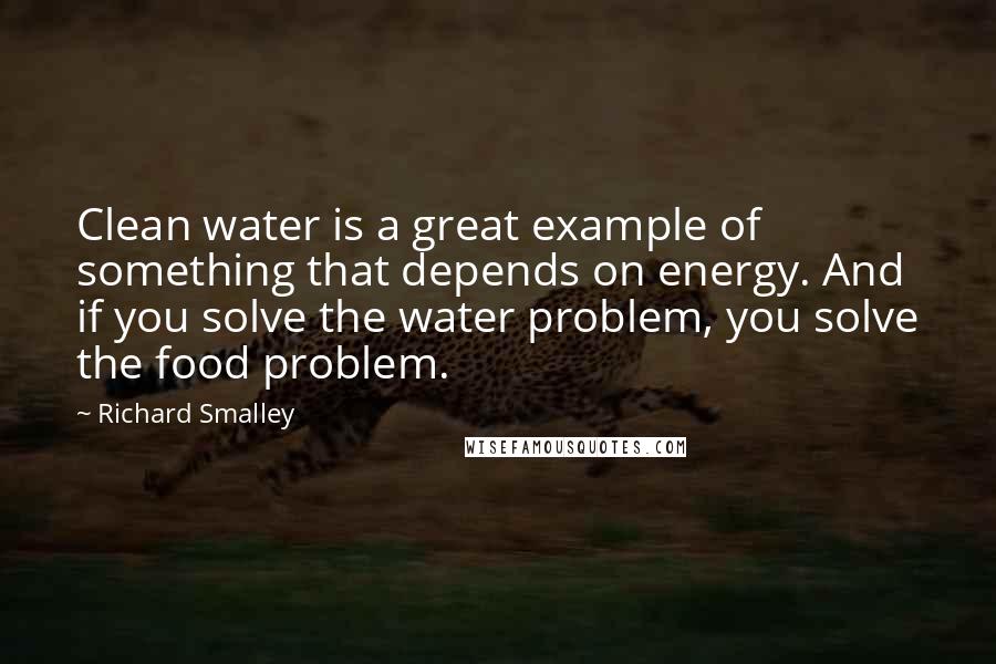 Richard Smalley Quotes: Clean water is a great example of something that depends on energy. And if you solve the water problem, you solve the food problem.