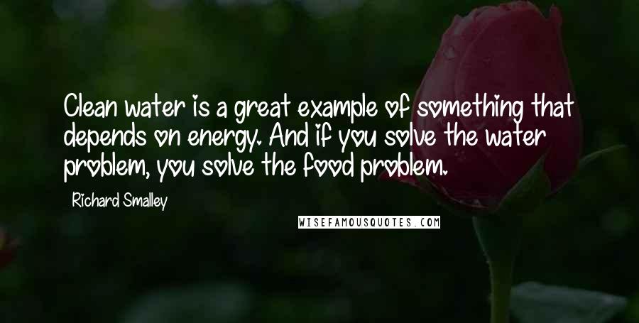 Richard Smalley Quotes: Clean water is a great example of something that depends on energy. And if you solve the water problem, you solve the food problem.