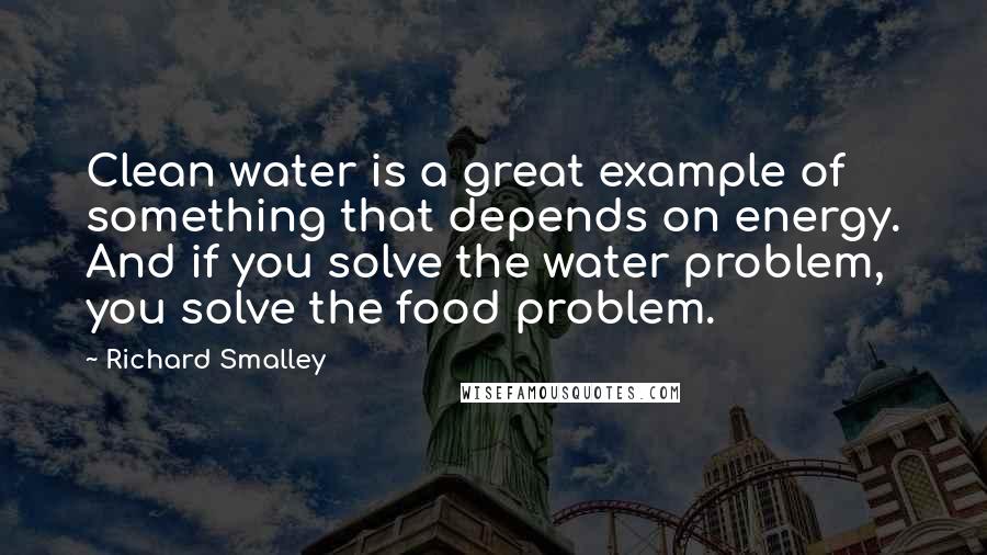 Richard Smalley Quotes: Clean water is a great example of something that depends on energy. And if you solve the water problem, you solve the food problem.