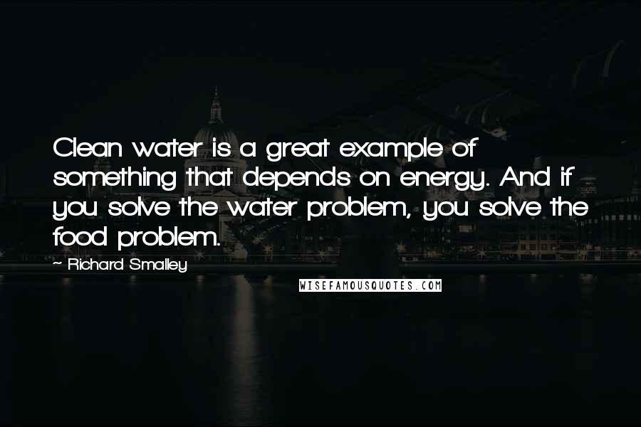 Richard Smalley Quotes: Clean water is a great example of something that depends on energy. And if you solve the water problem, you solve the food problem.