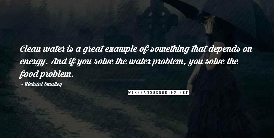 Richard Smalley Quotes: Clean water is a great example of something that depends on energy. And if you solve the water problem, you solve the food problem.