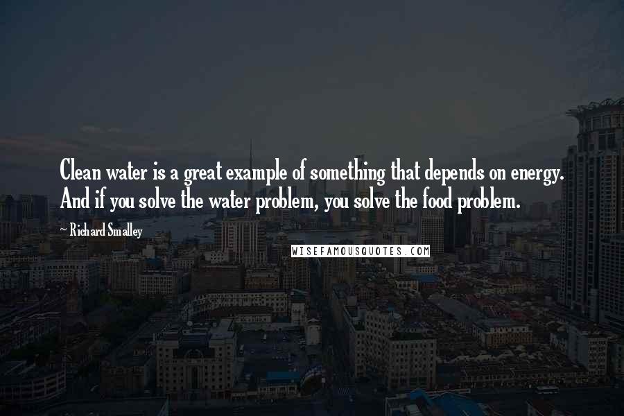 Richard Smalley Quotes: Clean water is a great example of something that depends on energy. And if you solve the water problem, you solve the food problem.