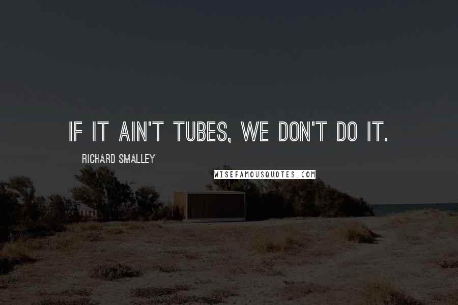 Richard Smalley Quotes: If it ain't tubes, we don't do it.