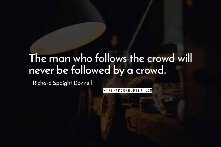 Richard Spaight Donnell Quotes: The man who follows the crowd will never be followed by a crowd.