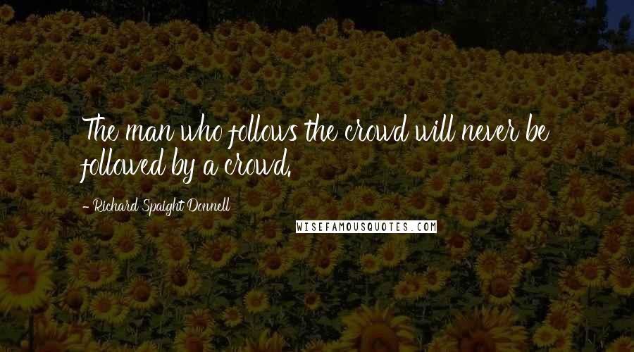 Richard Spaight Donnell Quotes: The man who follows the crowd will never be followed by a crowd.