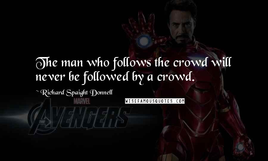 Richard Spaight Donnell Quotes: The man who follows the crowd will never be followed by a crowd.