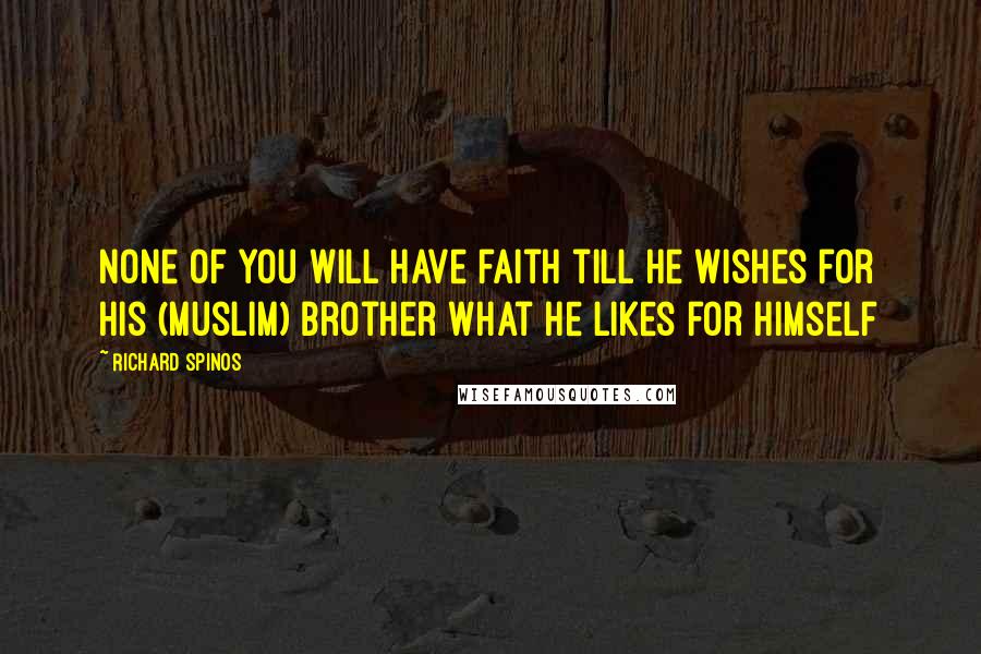 Richard Spinos Quotes: None of you will have faith till he wishes for his (Muslim) brother what he likes for himself