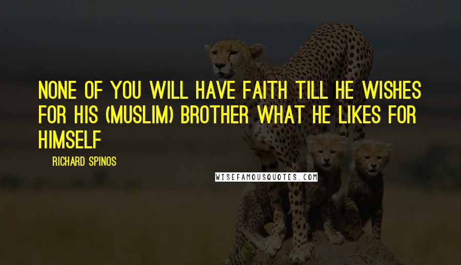 Richard Spinos Quotes: None of you will have faith till he wishes for his (Muslim) brother what he likes for himself