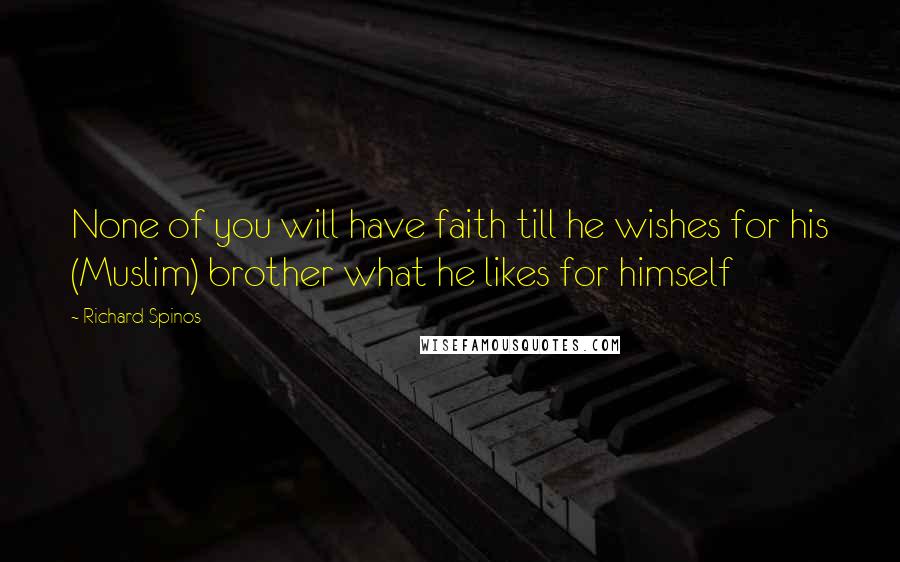 Richard Spinos Quotes: None of you will have faith till he wishes for his (Muslim) brother what he likes for himself