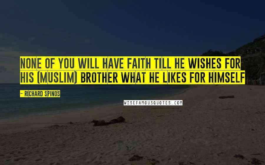 Richard Spinos Quotes: None of you will have faith till he wishes for his (Muslim) brother what he likes for himself