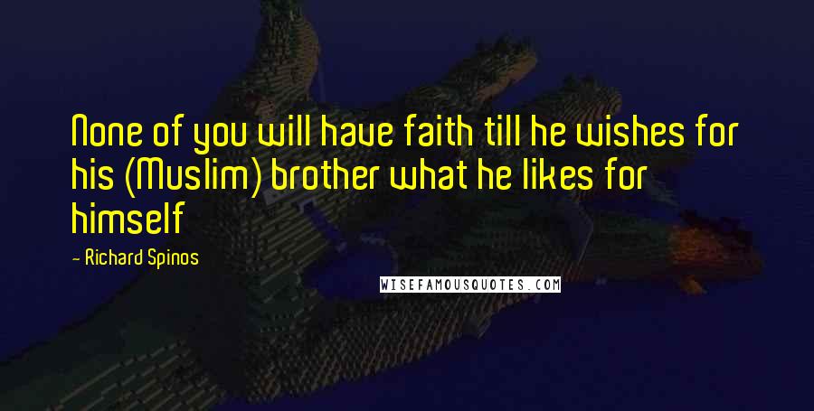 Richard Spinos Quotes: None of you will have faith till he wishes for his (Muslim) brother what he likes for himself