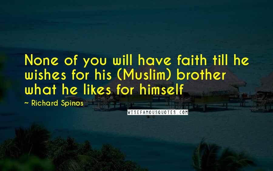 Richard Spinos Quotes: None of you will have faith till he wishes for his (Muslim) brother what he likes for himself