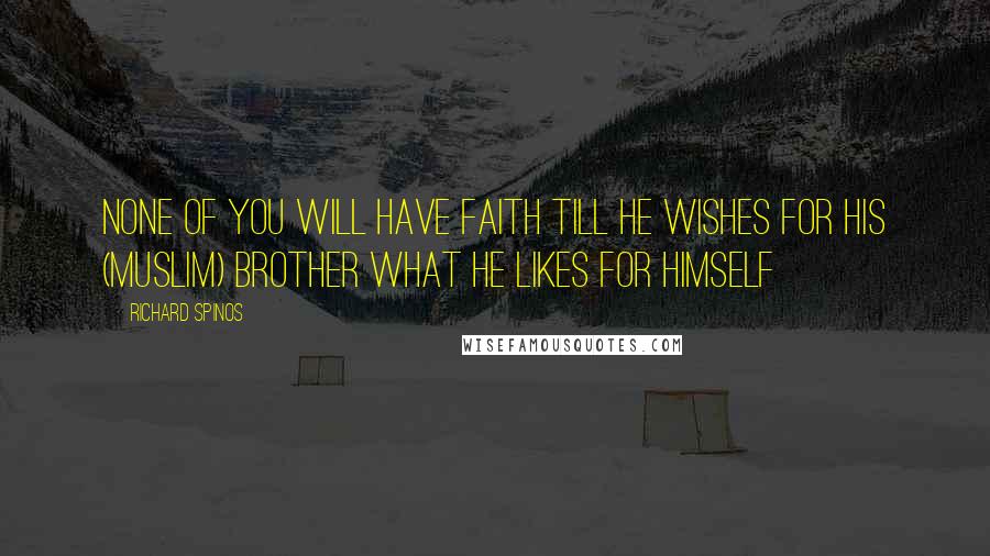 Richard Spinos Quotes: None of you will have faith till he wishes for his (Muslim) brother what he likes for himself
