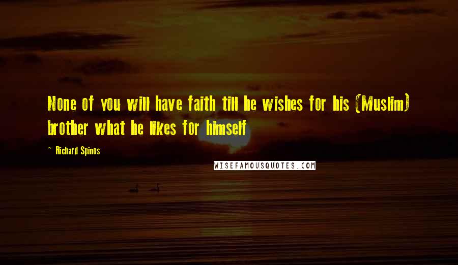 Richard Spinos Quotes: None of you will have faith till he wishes for his (Muslim) brother what he likes for himself
