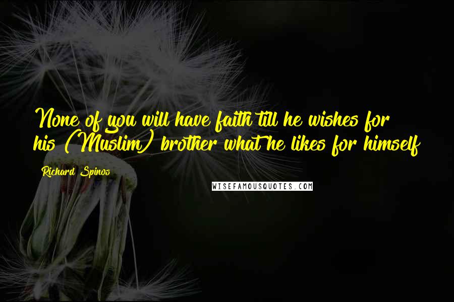 Richard Spinos Quotes: None of you will have faith till he wishes for his (Muslim) brother what he likes for himself