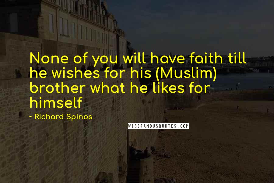 Richard Spinos Quotes: None of you will have faith till he wishes for his (Muslim) brother what he likes for himself