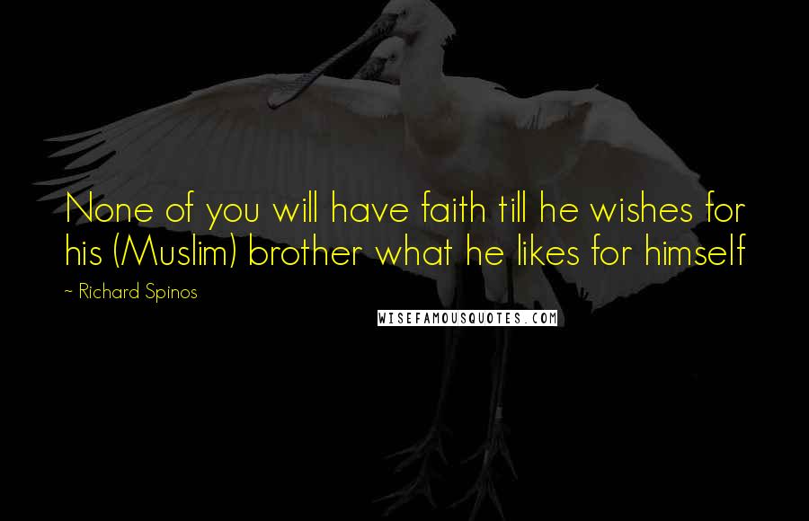 Richard Spinos Quotes: None of you will have faith till he wishes for his (Muslim) brother what he likes for himself