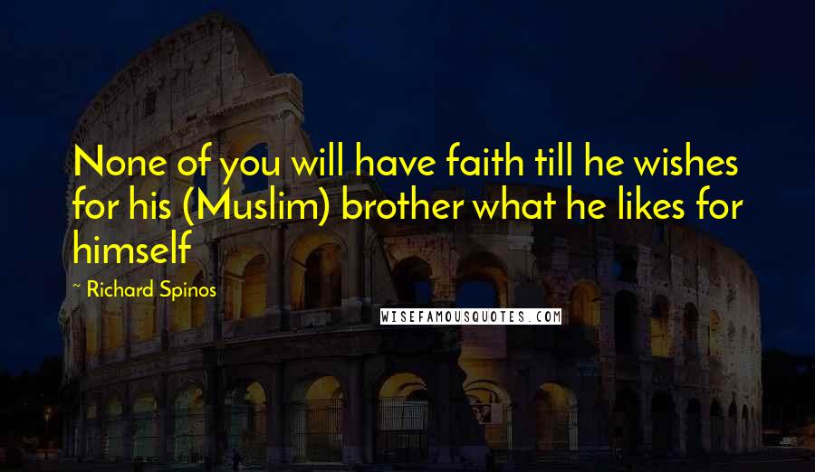 Richard Spinos Quotes: None of you will have faith till he wishes for his (Muslim) brother what he likes for himself