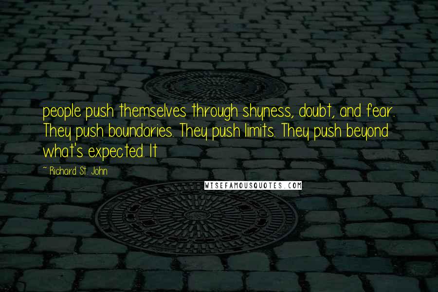 Richard St. John Quotes: people push themselves through shyness, doubt, and fear. They push boundaries. They push limits. They push beyond what's expected. It