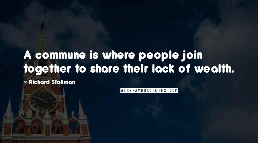 Richard Stallman Quotes: A commune is where people join together to share their lack of wealth.