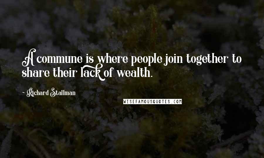 Richard Stallman Quotes: A commune is where people join together to share their lack of wealth.