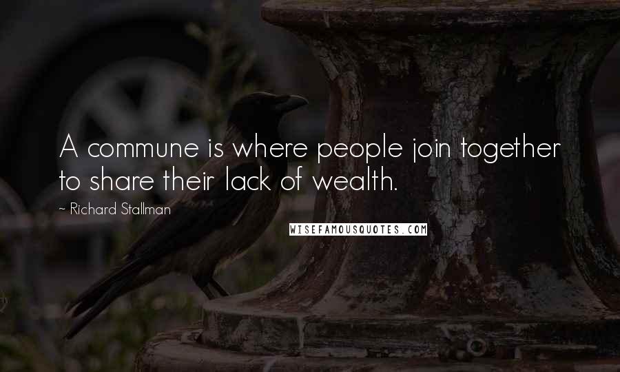 Richard Stallman Quotes: A commune is where people join together to share their lack of wealth.