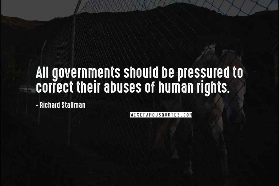 Richard Stallman Quotes: All governments should be pressured to correct their abuses of human rights.