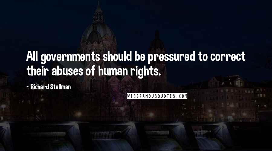 Richard Stallman Quotes: All governments should be pressured to correct their abuses of human rights.