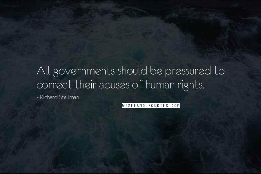 Richard Stallman Quotes: All governments should be pressured to correct their abuses of human rights.