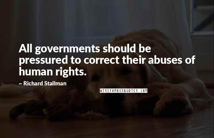Richard Stallman Quotes: All governments should be pressured to correct their abuses of human rights.