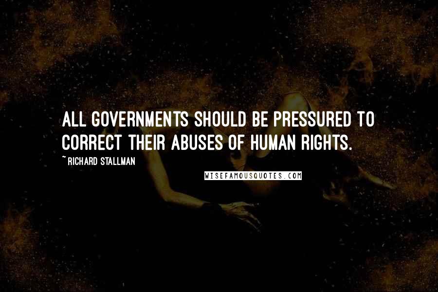 Richard Stallman Quotes: All governments should be pressured to correct their abuses of human rights.