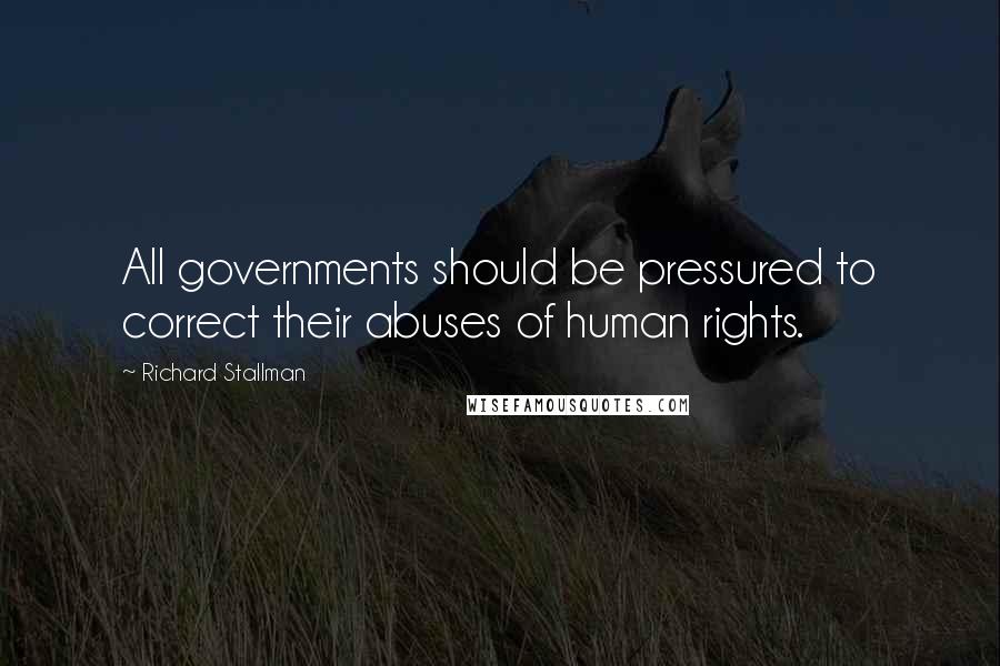 Richard Stallman Quotes: All governments should be pressured to correct their abuses of human rights.