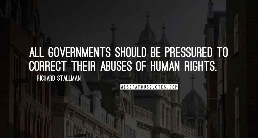 Richard Stallman Quotes: All governments should be pressured to correct their abuses of human rights.