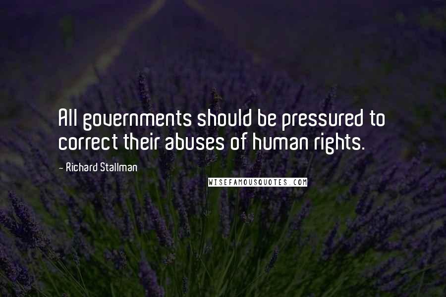 Richard Stallman Quotes: All governments should be pressured to correct their abuses of human rights.