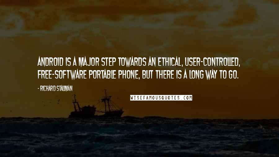 Richard Stallman Quotes: Android is a major step towards an ethical, user-controlled, free-software portable phone, but there is a long way to go.