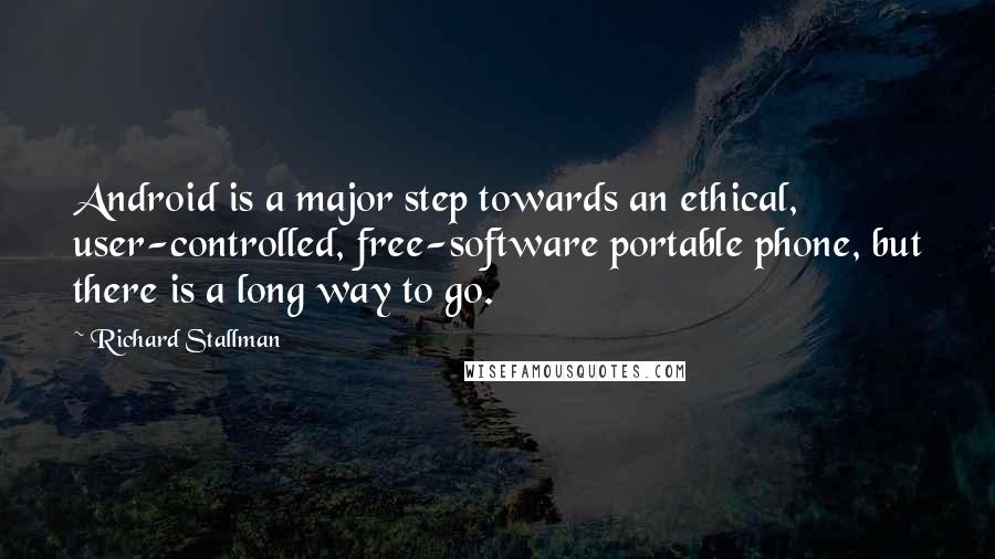 Richard Stallman Quotes: Android is a major step towards an ethical, user-controlled, free-software portable phone, but there is a long way to go.