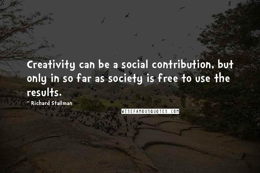 Richard Stallman Quotes: Creativity can be a social contribution, but only in so far as society is free to use the results.