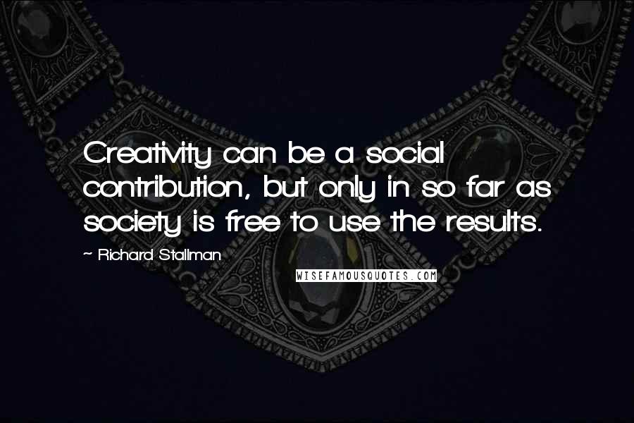 Richard Stallman Quotes: Creativity can be a social contribution, but only in so far as society is free to use the results.
