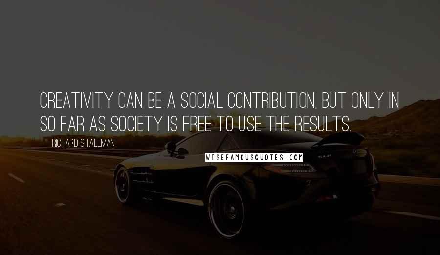 Richard Stallman Quotes: Creativity can be a social contribution, but only in so far as society is free to use the results.