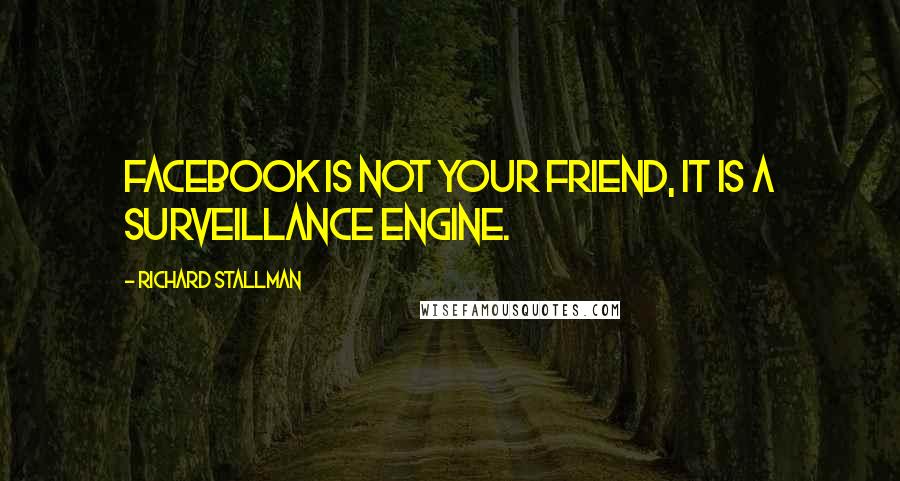 Richard Stallman Quotes: Facebook is not your friend, it is a surveillance engine.