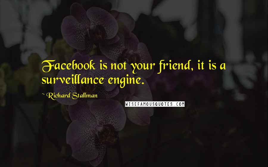 Richard Stallman Quotes: Facebook is not your friend, it is a surveillance engine.