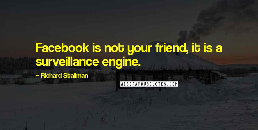Richard Stallman Quotes: Facebook is not your friend, it is a surveillance engine.