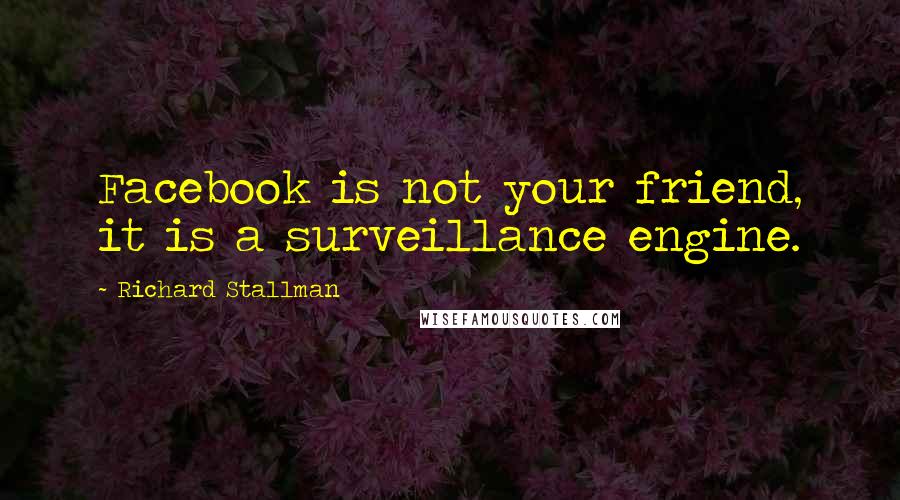 Richard Stallman Quotes: Facebook is not your friend, it is a surveillance engine.